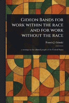 Francis J (Francis James) Grimké - Gideon Bands for Work Within the Race and for Work Without the Race, Häftad
