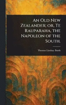 Thomas Lindsay Buick - Old New Zealander; or, Te Rauparaha, the Napoleon of the South., Inbunden. Tillgänglighet: Lägg i varukorg