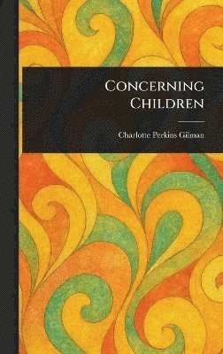 Charlotte Perkins Gilman - Concerning Children, Inbunden