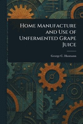 George C (George Charles) Husmann - Home Manufacture and Use of Unfermented Grape Juice, Häftad. Tillgänglighet: Lägg i varukorg