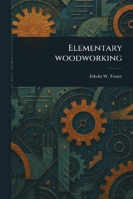Edwin W Foster - Elementary Woodworking, Häftad. Tillgänglighet: Lägg i varukorg
