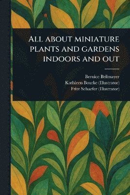 Bernice Brilmayer, Kathleen Bourke, Fritz Schaefer - All About Miniature Plants and Gardens Indoors and Out, Häftad