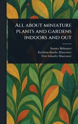 Bernice Brilmayer, Kathleen Bourke, Fritz Schaefer - All About Miniature Plants and Gardens Indoors and Out, Inbunden