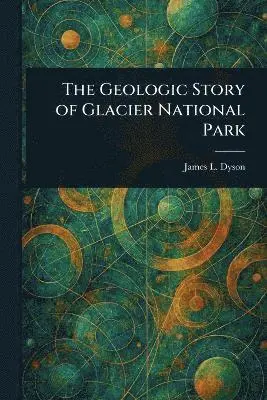 James L (James Lindsay) Dyson - Geologic Story of Glacier National Park, Häftad. Tillgänglighet: Lägg i varukorg
