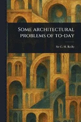 C H (Charles Herbert) Reilly - Some Architectural Problems of To-day, Häftad. Tillgänglighet: Lägg i varukorg
