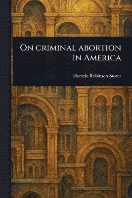 Horatio Robinson Storer - On Criminal Abortion in America, Häftad. Tillgänglighet: Lägg i varukorg