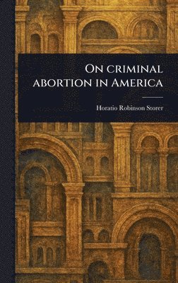 Horatio Robinson Storer - On Criminal Abortion in America, Inbunden. Tillgänglighet: Lägg i varukorg