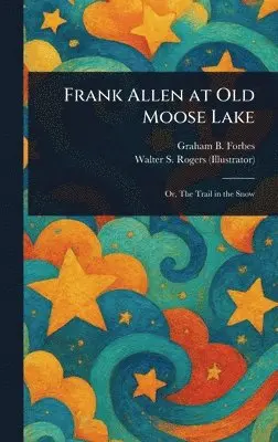 Graham B Forbes, Walter S Rogers - Frank Allen at Old Moose Lake, Inbunden. Tillgänglighet: Lägg i varukorg