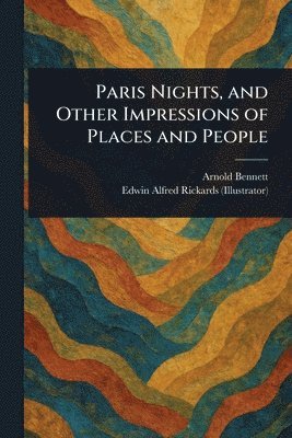 Arnold Bennett, Edwin Alfred Rickards - Paris Nights, and Other Impressions of Places and People, Häftad