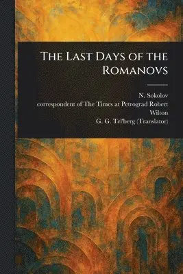N (Nikolai) Sokolov, Robert Correspondent of the Wilton, G G (Georgii Gustavovich) Tel'berg - Last Days of the Romanovs, Häftad. Tillgänglighet: Lägg i varukorg
