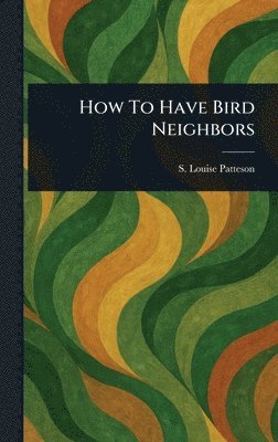 S Louise (Susanna Louise) Patteson - How To Have Bird Neighbors, Inbunden. Tillgänglighet: Lägg i varukorg