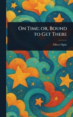 Oliver Optic - On Time; or, Bound to Get There, Inbunden