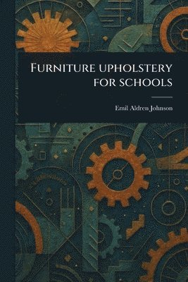 Emil Aldren Johnson - Furniture Upholstery for Schools, Häftad. Tillgänglighet: Lägg i varukorg
