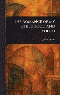 Juliette Adam - Romance of My Childhood and Youth, Inbunden. Tillgänglighet: Lägg i varukorg
