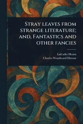 Lafcadio Hearn, Charles Woodward Hutson - Stray Leaves From Strange Literature; and, Fantastics and Other Fancies, Häftad. Tillgänglighet: Lägg i varukorg