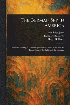 John Price Jones, Theodore Roosevelt, Roger B Wood - German Spy in America, Häftad. Tillgänglighet: Lägg i varukorg