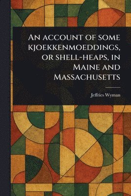 Jeffries Wyman - Account of Some Kjoekkenmoeddings, or Shell-heaps, in Maine and Massachusetts, Häftad. Tillgänglighet: Lägg i varukorg