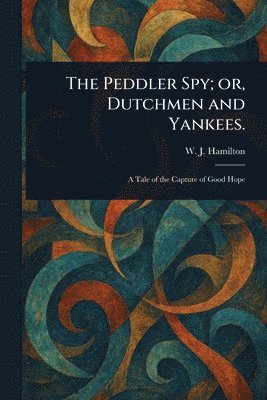 W J Hamilton - Peddler Spy; or, Dutchmen and Yankees., Häftad