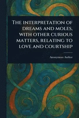 Interpretation of Dreams and Moles, With Other Curious Matters, Relating to Love and Courtship