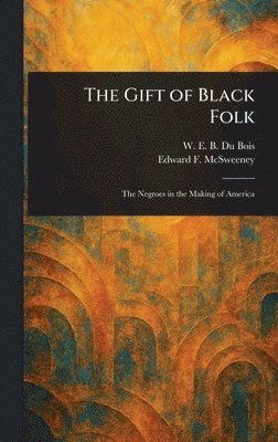 W E B (William Edward Bur Du Bois, Edward F (Edward Francis) McSweeney - Gift of Black Folk, Inbunden. Tillgänglighet: Lägg i varukorg