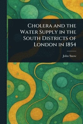 John Snow - Cholera and the Water Supply in the South Districts of London in 1854, Häftad