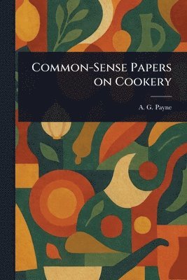 A G (Arthur Gay) Payne - Common-Sense Papers on Cookery, Häftad