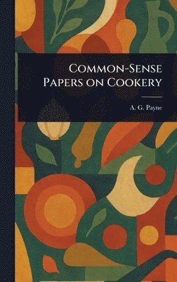 A G (Arthur Gay) Payne - Common-Sense Papers on Cookery, Inbunden