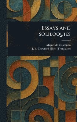 Miguel de Unamuno, J E Crawford (John Ernest C Flitch - Essays and Soliloquies, Inbunden