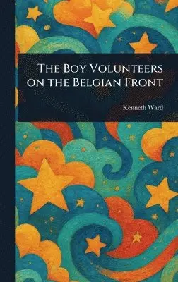 Kenneth Ward - Boy Volunteers on the Belgian Front, Inbunden. Tillgänglighet: Lägg i varukorg