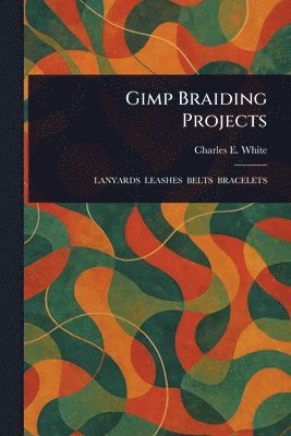 Charles E White - Gimp Braiding Projects, Häftad. Tillgänglighet: Lägg i varukorg