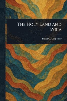 Frank G (Frank George) Carpenter - Holy Land and Syria, Häftad