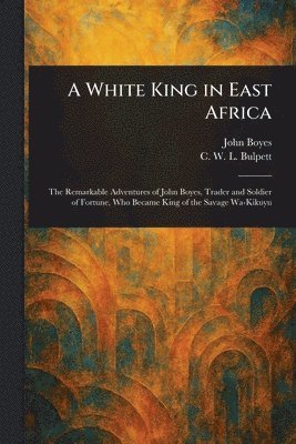 John Boyes, C W L (Charles William LL Bulpett - White King in East Africa, Häftad