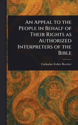 Catharine Esther Beecher - Appeal to the People in Behalf of Their Rights as Authorized Interpreters of the Bible, Inbunden