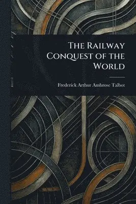 Frederick Arthur Ambrose Talbot - Railway Conquest of the World, Häftad. Tillgänglighet: Lägg i varukorg