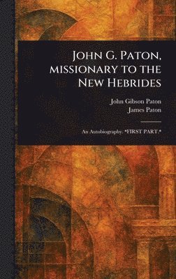 John Gibson Paton, James Paton - John G. Paton, Missionary to the New Hebrides, Inbunden