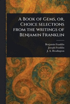Benjamin Franklin, Joseph Franklin, J a (Joel a ) Headington - Book of Gems, or, Choice Selections From the Writings of Benjamin Franklin, Häftad