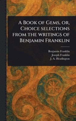 Benjamin Franklin, Joseph Franklin, J a (Joel a ) Headington - Book of Gems, or, Choice Selections From the Writings of Benjamin Franklin, Inbunden