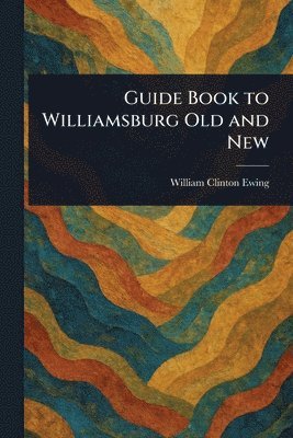 Guide Book to Williamsburg Old and New
