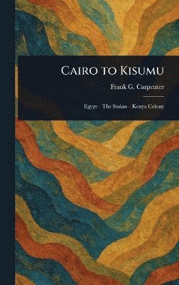 Frank G (Frank George) Carpenter - Cairo to Kisumu, Inbunden