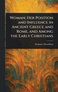 Woman; Her Position and Influence in Ancient Greece and Rome, and Among the Early Christians