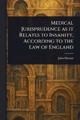 John Haslam - Medical Jurisprudence as It Relates to Insanity, According to the Law of England, Häftad