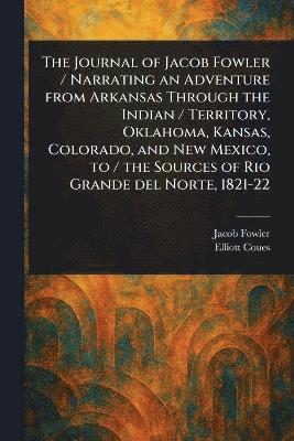 Jacob Fowler, Elliott Coues - Journal of Jacob Fowler / Narrating an Adventure From Arkansas Through the Indian / Territory, Oklahoma, Kansas, Colorado, and New Mexico, to / the Sources of Rio Grande Del Norte, 1821-22, Häftad. Tillgänglighet: Lägg i varukorg