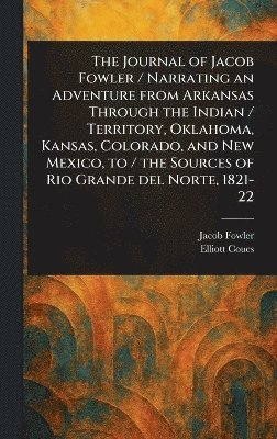 Jacob Fowler, Elliott Coues - Journal of Jacob Fowler / Narrating an Adventure From Arkansas Through the Indian / Territory, Oklahoma, Kansas, Colorado, and New Mexico, to / the Sources of Rio Grande Del Norte, 1821-22, Inbunden. Tillgänglighet: Lägg i varukorg