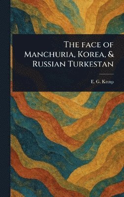 E G (Emily Georgiana) Kemp - Face of Manchuria, Korea, & Russian Turkestan, Inbunden