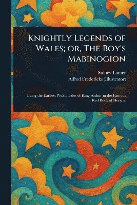 Sidney Lanier, Alfred Fredericks - Knightly Legends of Wales; or, The Boy's Mabinogion, Häftad. Tillgänglighet: Lägg i varukorg