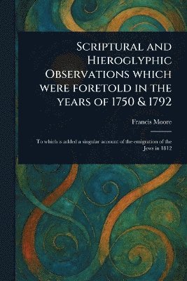 Francis Moore - Scriptural and Hieroglyphic Observations Which Were Foretold in the Years of 1750 & 1792, Häftad