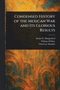 Condensed History of the Mexican War and Its Glorious Results