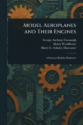 George Anthony Cavanagh, Henry Woodhouse, Harry G Schultz - Model Aeroplanes and Their Engines, Häftad. Tillgänglighet: Lägg i varukorg