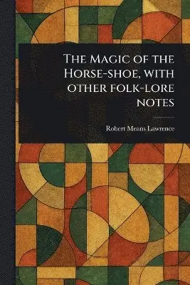 Robert Means Lawrence - Magic of the Horse-shoe, With Other Folk-lore Notes, Häftad. Tillgänglighet: Lägg i varukorg