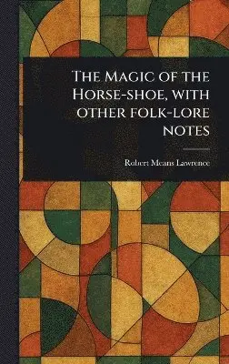 Robert Means Lawrence - Magic of the Horse-shoe, With Other Folk-lore Notes, Inbunden. Tillgänglighet: Lägg i varukorg